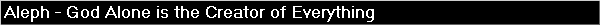 Aleph - God Alone is the Creator of Everything